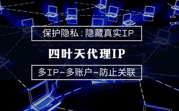 【德宏代理IP】代理服务器的类型有哪些？四叶天代理IP怎么样